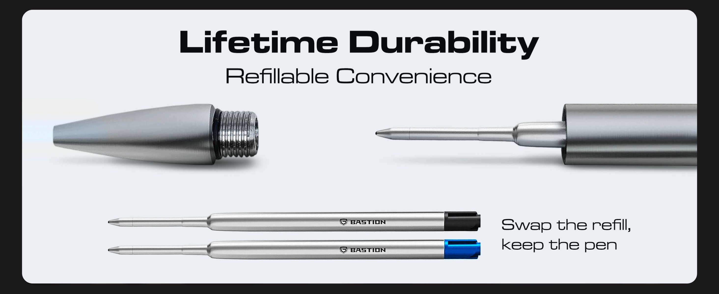 Lifetime durability. Refillable convenience. Swap the refill, keep the pen.