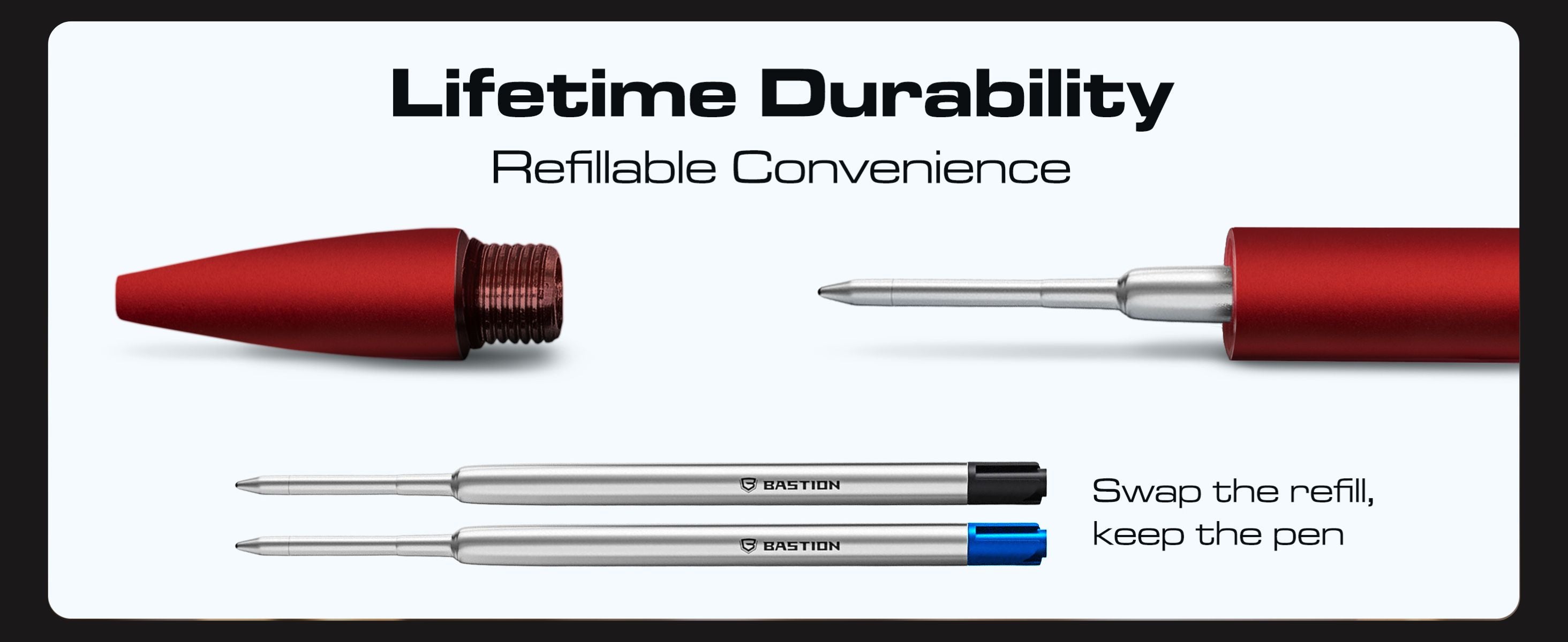 Lifetime durability. Refillable convenience. Swap the refill, keep the pen.